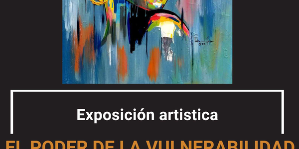 EXPOSICIÓN ARTISTICA “EL PODER DE LA VULNERABILIDAD”